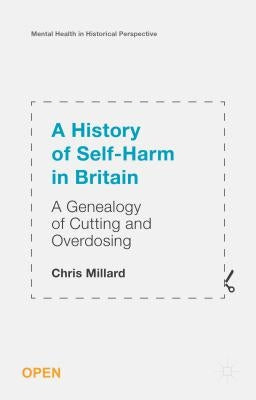 A History of Self-Harm in Britain: A Genealogy of Cutting and Overdosing by Millard, Chris