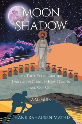 Moon Shadow: My Three Years inside the Unification Church-How I Got In and Got Out: A Memoir by Mathis, Thane Rahausen