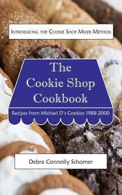 The Cookie Shop Cookbook: Introducing the Cookie Shop Mixer Method: Recipes from Michael D's Cookies 1988-2000 by Schomer, Debra Connolly