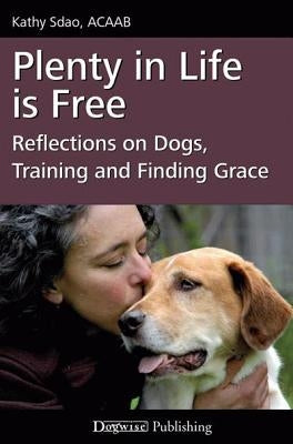 Plenty in Life Is Free: Reflections on Dogs, Training and Finding Grace by Sdao, Kathy