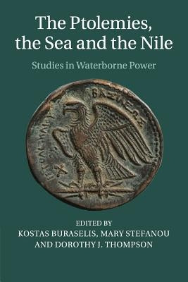 The Ptolemies, the Sea and the Nile: Studies in Waterborne Power by Buraselis, Kostas