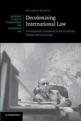 Decolonising International Law: Development, Economic Growth and the Politics of Universality by Pahuja, Sundhya