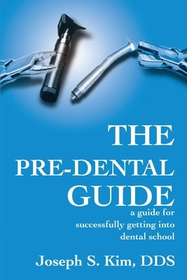 The Pre-Dental Guide: A Guide for Successfully Getting Into Dental School by Kim, Joseph S.