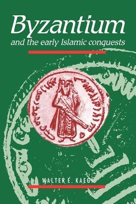 Byzantium and the Early Islamic Conquests by Kaegi, Walter E.
