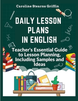 Daily Lesson Plans in English: Teacher's Essential Guide to Lesson Planning, Including Samples and Ideas by Caroline Stearns Griffin