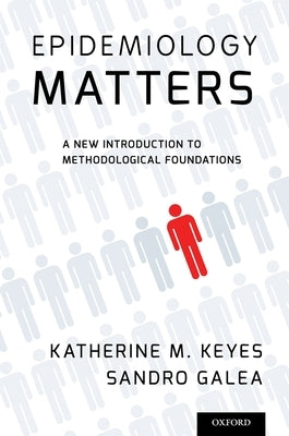 Epidemiology Matters: A New Introduction to Methodological Foundations by Keyes, Katherine M.