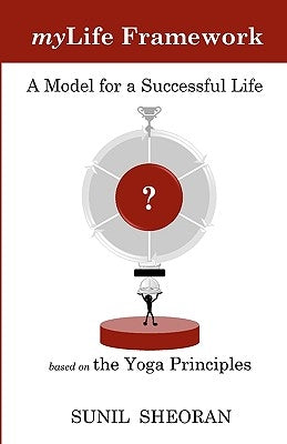 Mylife Framework: A Model For A Successful Life Based On The Yoga Principles by Sheoran, Sunil