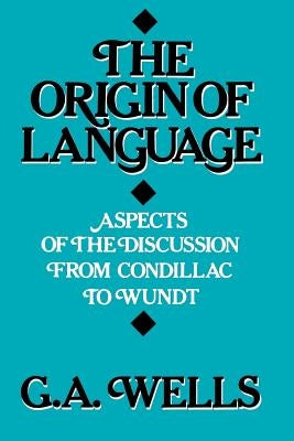 The Origin of Language: Aspects of the Discussion from Condillac to Wundt by Wells, George Albert