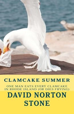 Clamcake Summer: One Man Eats Every Clamcake In Rhode Island (Or Dies Frying) by Stone, David Norton