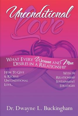 Unconditional Love: What Every Woman and Man Desires in a Relationship: How to Give and Receive Unconditional Love by Buckingham, Dwayne L.