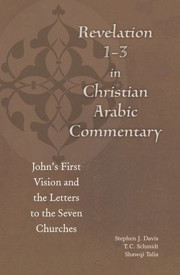 Revelation 1-3 in Christian Arabic Commentary: John's First Vision and the Letters to the Seven Churches by Davis, Stephen J.