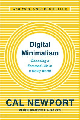 Digital Minimalism: Choosing a Focused Life in a Noisy World by Newport, Cal