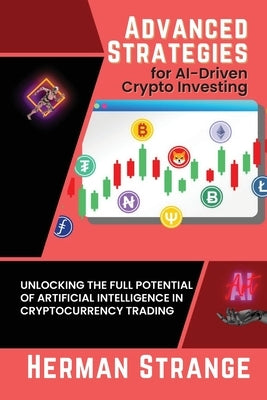 Advanced Strategies for AI-Driven Crypto Investing: Unlocking the Full Potential of Artificial Intelligence in Cryptocurrency Trading by Strange, Herman