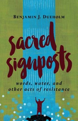 Sacred Signposts: Words, Water, and Other Acts of Resistance by Dueholm, Benjamin J.