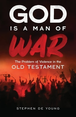 God Is a Man of War: The Problem of Violence in the Old Testament by de Young, Stephen