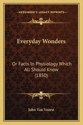 Everyday Wonders: Or Facts In Physiology Which All Should Know (1850) by John Van Voorst