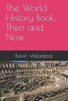 The World History Book: Then and Now by Valladares, Kevin