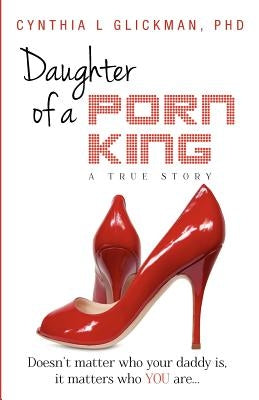 Daughter of a Porn King: Doesn't Matter Who Your Daddy is, it Matters Who YOU Are by Glickman, Cynthia L.