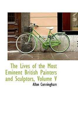 The Lives of the Most Eminent British Painters and Sculptors, Volume V by Cunningham, Allan