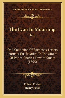 The Lyon In Mourning V1: Or A Collection Of Speeches, Letters, Journals, Etc. Relative To The Affairs Of Prince Charles Edward Stuart (1895) by Forbes, Robert