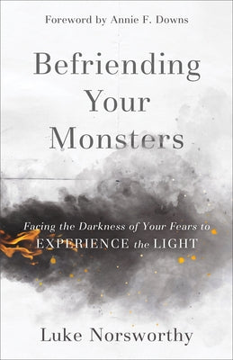Befriending Your Monsters: Facing the Darkness of Your Fears to Experience the Light by Norsworthy, Luke