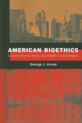 American Bioethics: Crossing Human Rights and Health Law Boundaries by Annas, George