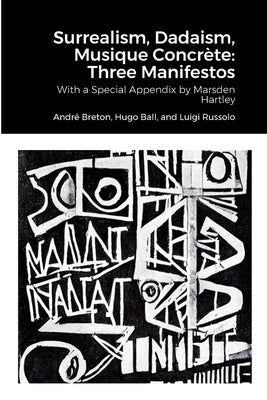 Surrealism, Dadaism, Musique Concrète: Three Manifestos: With a Special Appendix by Marsden Hartley by Breton, Andr&#233;