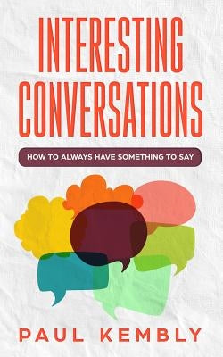Interesting Conversations: How to Always Have Something to Say by Kembly, Paul