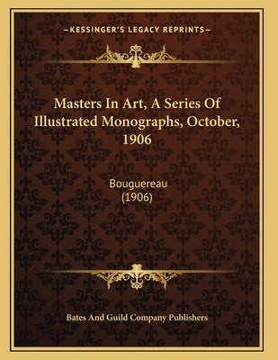 Masters In Art, A Series Of Illustrated Monographs, October, 1906: Bouguereau (1906) by Bates and Guild Company Publishers