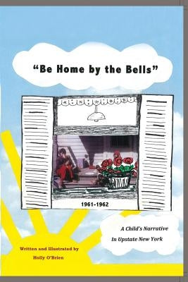Be Home by the Bells: A Child's Narrative in Upstate New York by O'Brien, Holly