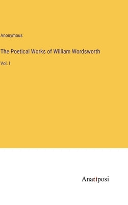 The Poetical Works of William Wordsworth: Vol. I by Anonymous