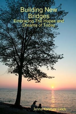 Building New Bridges: Embracing The Hopes and Dreams of Today by Linch, Jenna Kandyce