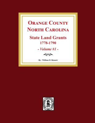 Orange County, North Carolina: STATE LAND GRANTS, 1778-1790. (Volume #1) by Bennett, William D.