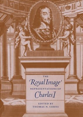 The Royal Image: Representations of Charles I by Corns, Thomas N.