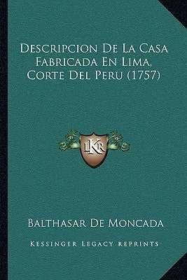 Descripcion De La Casa Fabricada En Lima, Corte Del Peru (1757) by Moncada, Balthasar De