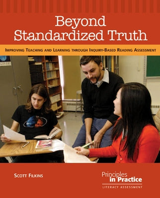 Beyond Standardized Truth: Improving Teaching and Learning Through Inquiry-Based Reading Assessment by Filkins, Scott
