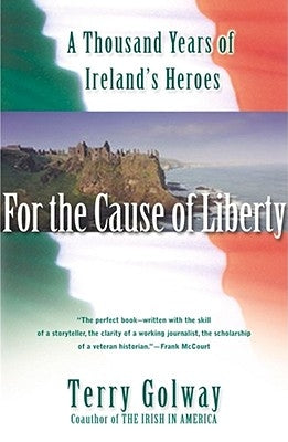 For the Cause of Liberty: A Thousand Years of Ireland's Heroes by Golway, Terry