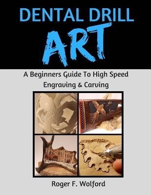 Dental Drill Art: A Beginners Guide to High Speed Engraving & Carving by Wolford, Roger F.