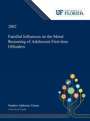 Familial Influences on the Moral Reasoning of Adolescent First-time Offenders by Giunta, Stephen