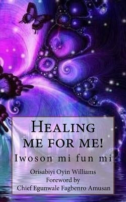 Healing me for me!: Iwoson mi fun mi by Fagbenro-Amusan, Chief Egunwale
