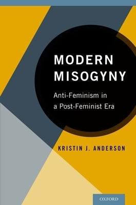 Modern Misogyny: Anti-Feminism in a Post-Feminist Era by Anderson, Kristin J.
