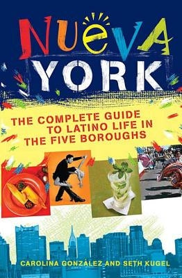 Nueva York: The Complete Guide to Latino Life in the Five Boroughs by Kugel, Seth