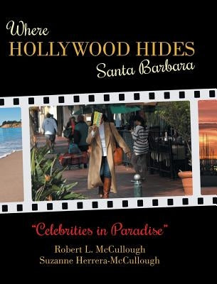 Where Hollywood Hides - Santa Barbara: Celebrities in Paradise by McCullough, Robert L.