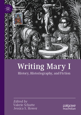 Writing Mary I: History, Historiography, and Fiction by Schutte, Valerie