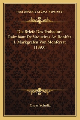 Die Briefe Des Trobadors Raimbaut De Vaqueiras An Bonifaz I, Markgrafen Von Monferrat (1893) by Schultz, Oscar
