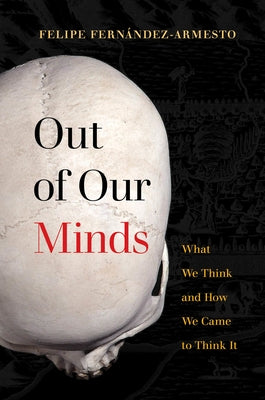 Out of Our Minds: What We Think and How We Came to Think It by Fernández-Armesto, Felipe