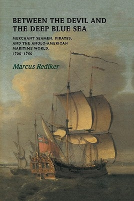 Between the Devil and the Deep Blue Sea: Merchant Seamen, Pirates and the Anglo-American Maritime World, 1700-1750 by Rediker, Marcus