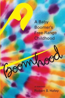 Boomhood: A Baby Boomer's Free-Range Childhood by Hafey, Robert B.