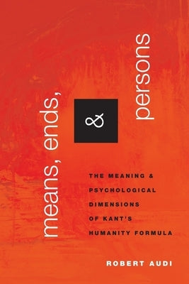 Means, Ends, and Persons: The Meaning and Psychological Dimensions of Kant's Humanity Formula by Audi, Robert