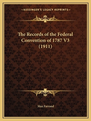 The Records of the Federal Convention of 1787 V3 (1911) by Farrand, Max